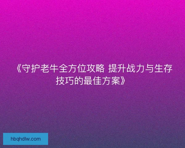 《守护老牛全方位攻略 提升战力与生存技巧的最佳方案》