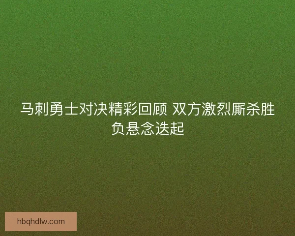 马刺勇士对决精彩回顾 双方激烈厮杀胜负悬念迭起