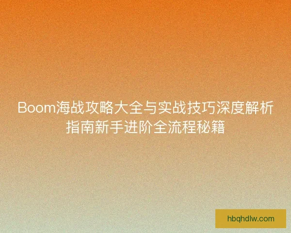 Boom海战攻略大全与实战技巧深度解析指南新手进阶全流程秘籍